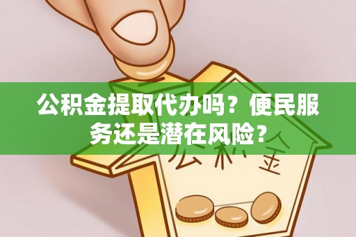 洛宁公积金提取代办吗？便民服务还是潜在风险？