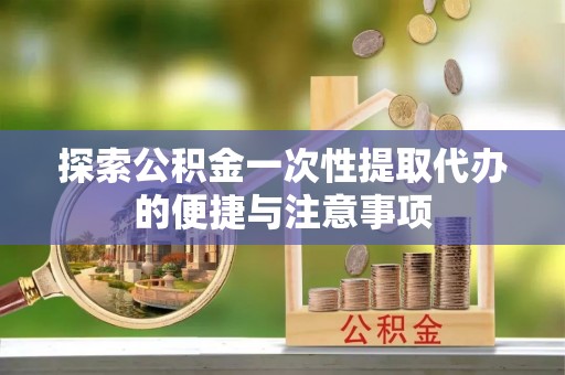 洛宁探索公积金一次性提取代办的便捷与注意事项