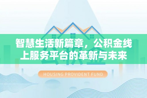 洛宁智慧生活新篇章，公积金线上服务平台的革新与未来