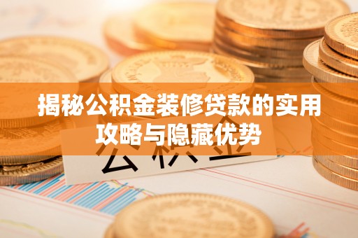 洛宁揭秘公积金装修贷款的实用攻略与隐藏优势