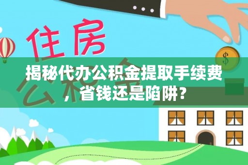 洛宁揭秘代办公积金提取手续费，省钱还是陷阱？