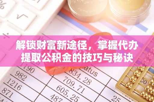 洛宁解锁财富新途径，掌握代办提取公积金的技巧与秘诀