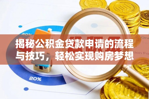 洛宁揭秘公积金贷款申请的流程与技巧，轻松实现购房梦想