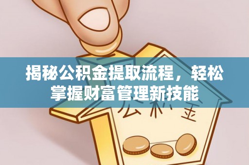 洛宁揭秘公积金提取流程，轻松掌握财富管理新技能