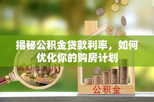 洛宁揭秘公积金贷款利率，如何优化你的购房计划
