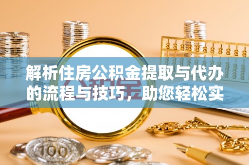 洛宁解析住房公积金提取与代办的流程与技巧，助您轻松实现资金流动