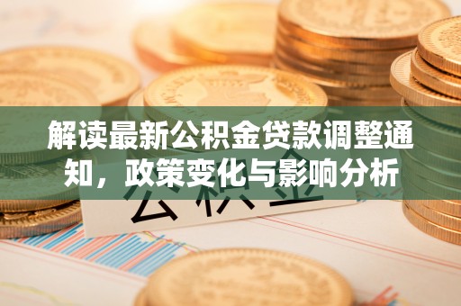 洛宁解读最新公积金贷款调整通知，政策变化与影响分析