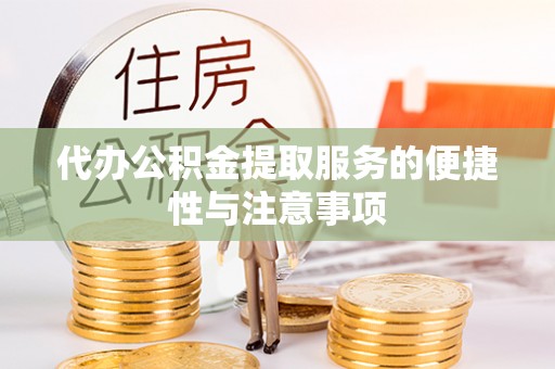 洛宁代办公积金提取服务的便捷性与注意事项