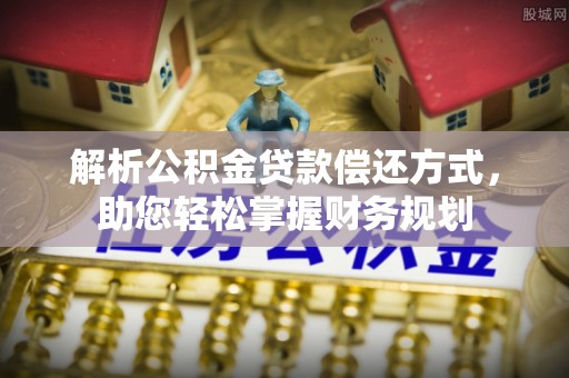 洛宁解析公积金贷款偿还方式，助您轻松掌握财务规划