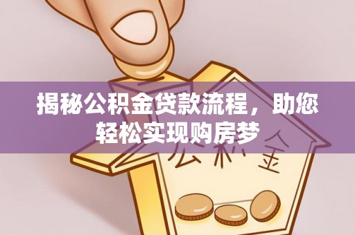 洛宁揭秘公积金贷款流程，助您轻松实现购房梦