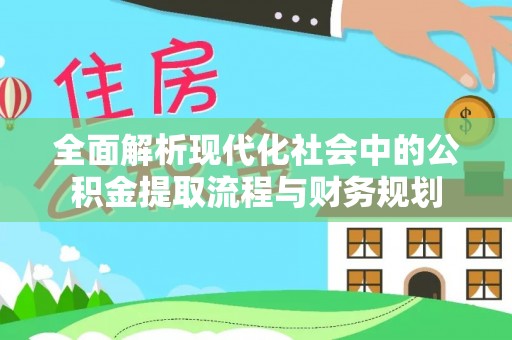 洛宁全面解析现代化社会中的公积金提取流程与财务规划
