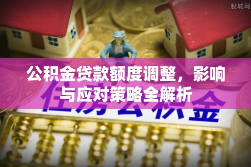 洛宁公积金贷款额度调整，影响与应对策略全解析