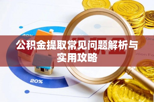 洛宁公积金提取常见问题解析与实用攻略
