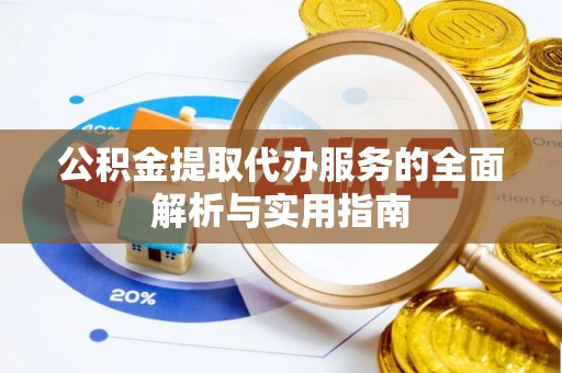 洛宁公积金提取代办服务的全面解析与实用指南