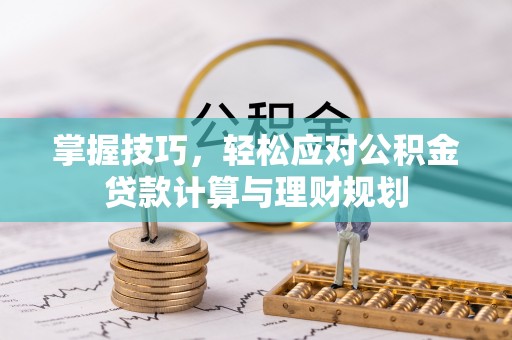 洛宁掌握技巧，轻松应对公积金贷款计算与理财规划