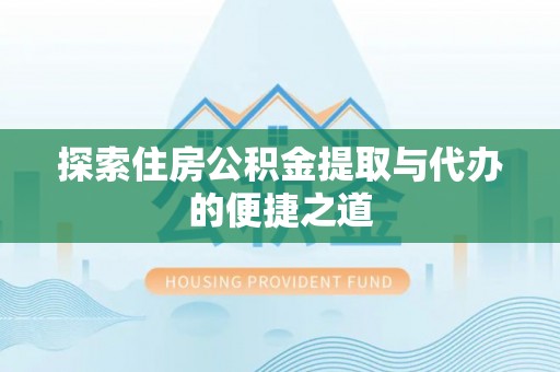 洛宁探索住房公积金提取与代办的便捷之道