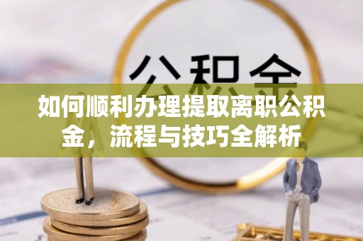 洛宁如何顺利办理提取离职公积金，流程与技巧全解析