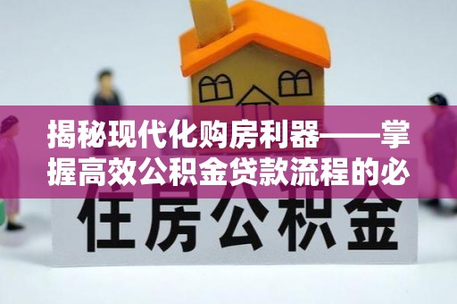 洛宁揭秘现代化购房利器——掌握高效公积金贷款流程的必备指南