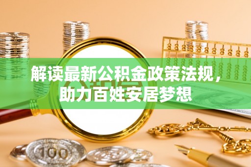 洛宁解读最新公积金政策法规，助力百姓安居梦想