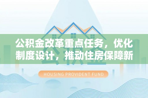 洛宁公积金改革重点任务，优化制度设计，推动住房保障新发展