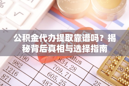 洛宁公积金代办提取靠谱吗？揭秘背后真相与选择指南