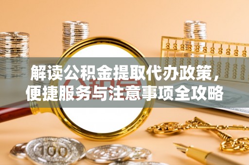 洛宁解读公积金提取代办政策，便捷服务与注意事项全攻略