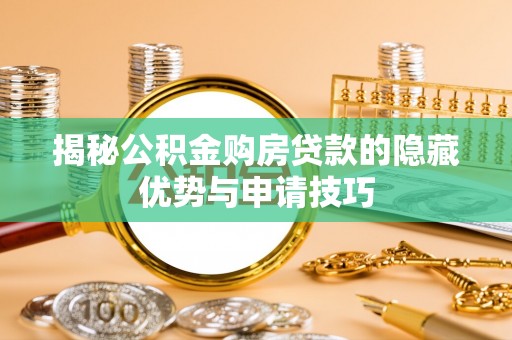 洛宁揭秘公积金购房贷款的隐藏优势与申请技巧