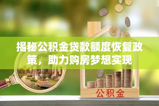 洛宁揭秘公积金贷款额度恢复政策，助力购房梦想实现