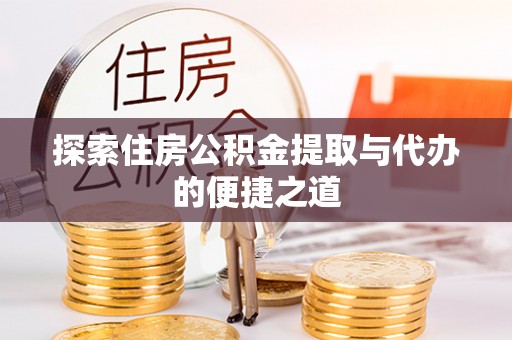 洛宁探索住房公积金提取与代办的便捷之道