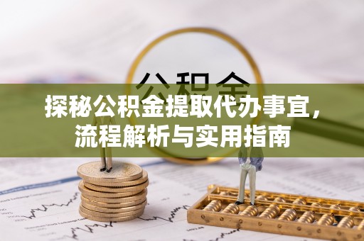 洛宁探秘公积金提取代办事宜，流程解析与实用指南