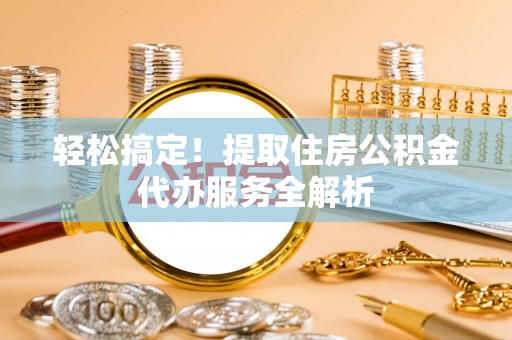 洛宁轻松搞定！提取住房公积金代办服务全解析