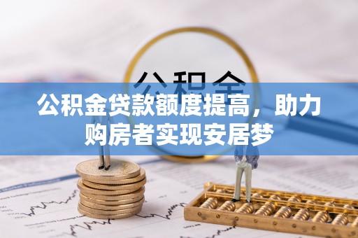 洛宁公积金贷款额度提高，助力购房者实现安居梦