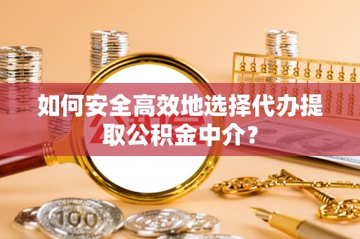 洛宁如何安全高效地选择代办提取公积金中介？