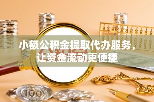 洛宁小额公积金提取代办服务，让资金流动更便捷