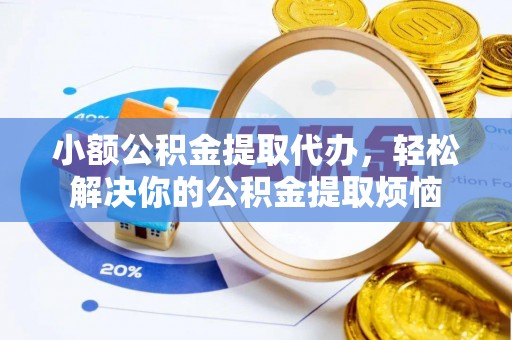 洛宁小额公积金提取代办，轻松解决你的公积金提取烦恼