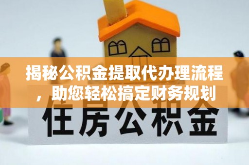 洛宁揭秘公积金提取代办理流程，助您轻松搞定财务规划