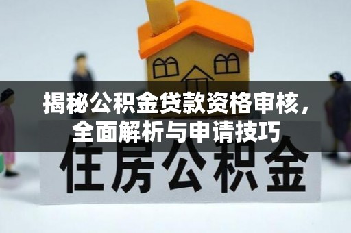 洛宁揭秘公积金贷款资格审核，全面解析与申请技巧