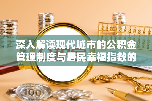 洛宁深入解读现代城市的公积金管理制度与居民幸福指数的关联