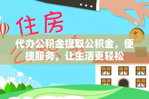 洛宁代办公积金提取公积金，便捷服务，让生活更轻松
