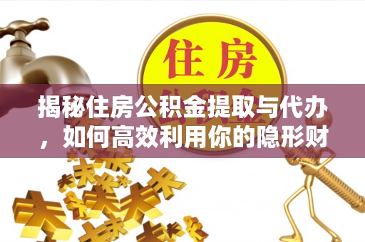 洛宁揭秘住房公积金提取与代办，如何高效利用你的隐形财富？