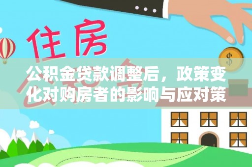 洛宁公积金贷款调整后，政策变化对购房者的影响与应对策略