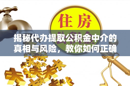 洛宁揭秘代办提取公积金中介的真相与风险，教你如何正确操作