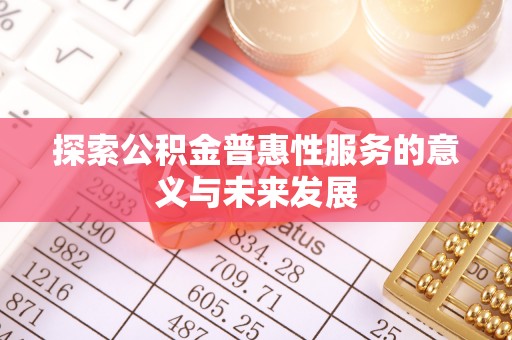 洛宁探索公积金普惠性服务的意义与未来发展