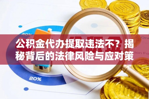 洛宁公积金代办提取违法不？揭秘背后的法律风险与应对策略