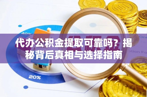 洛宁代办公积金提取可靠吗？揭秘背后真相与选择指南