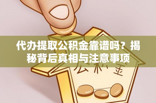 洛宁代办提取公积金靠谱吗？揭秘背后真相与注意事项