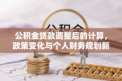 洛宁公积金贷款调整后的计算，政策变化与个人财务规划新思路