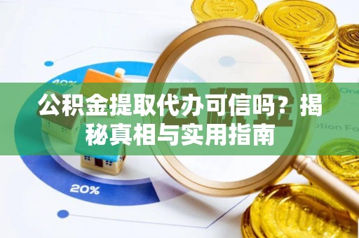 洛宁公积金提取代办可信吗？揭秘真相与实用指南