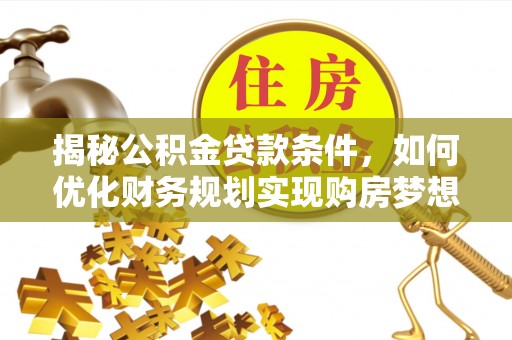 洛宁揭秘公积金贷款条件，如何优化财务规划实现购房梦想