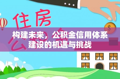 洛宁构建未来，公积金信用体系建设的机遇与挑战